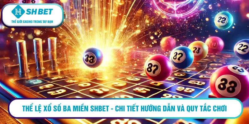 Xổ số ba miền SHBET - Đánh bại may mắn với tỷ lệ thắng lớn 2 Thể lệ xổ số ba miền SHBET - chi tiết hướng dẫn và quy tắc chơi